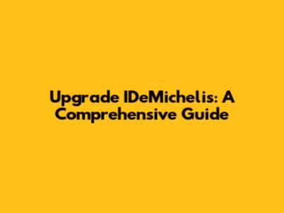 Upgrade IDeMichelis: A Comprehensive Guide