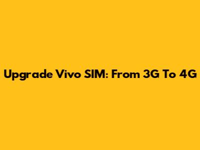 Upgrade Vivo SIM: From 3G To 4G