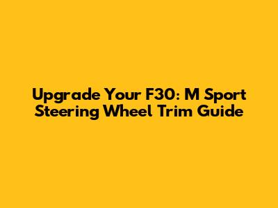 Upgrade Your F30: M Sport Steering Wheel Trim Guide