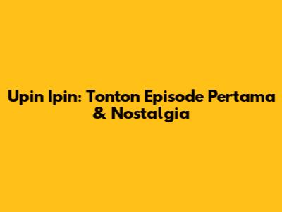 Upin Ipin: Tonton Episode Pertama & Nostalgia