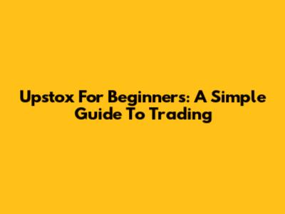 Upstox For Beginners: A Simple Guide To Trading