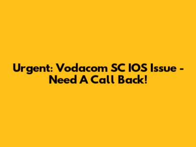 Urgent: Vodacom SC IOS Issue - Need A Call Back!