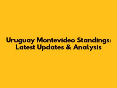 Uruguay Montevideo Standings: Latest Updates & Analysis