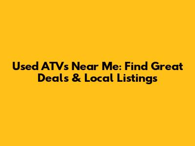 Used ATVs Near Me: Find Great Deals & Local Listings