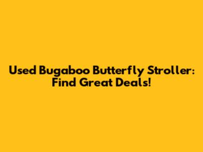 Used Bugaboo Butterfly Stroller: Find Great Deals!