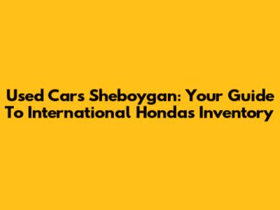 Used Cars Sheboygan: Your Guide To International Honda's Inventory