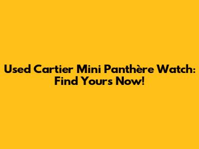 Used Cartier Mini Panthère Watch: Find Yours Now!