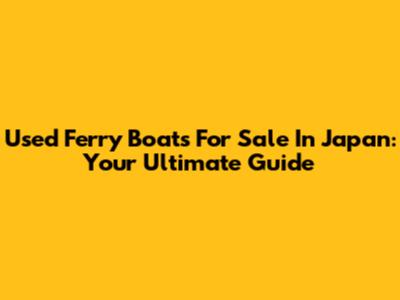 Used Ferry Boats For Sale In Japan: Your Ultimate Guide