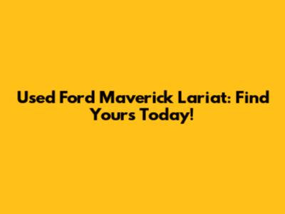 Used Ford Maverick Lariat: Find Yours Today!