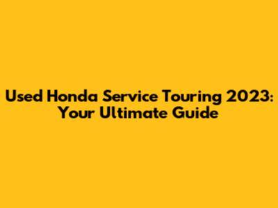 Used Honda Service Touring 2023: Your Ultimate Guide