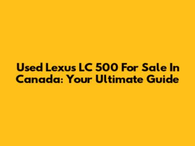Used Lexus LC 500 For Sale In Canada: Your Ultimate Guide