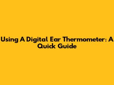 Using A Digital Ear Thermometer: A Quick Guide