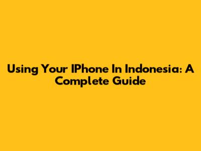 Using Your IPhone In Indonesia: A Complete Guide
