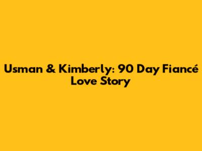 Usman & Kimberly: 90 Day Fiancé Love Story