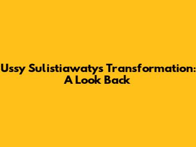 Ussy Sulistiawaty's Transformation: A Look Back