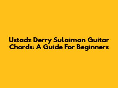 Ustadz Derry Sulaiman Guitar Chords: A Guide For Beginners