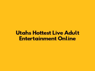 Utah's Hottest Live Adult Entertainment Online