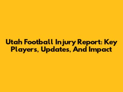 Utah Football Injury Report: Key Players, Updates, And Impact
