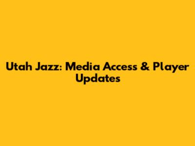 Utah Jazz: Media Access & Player Updates