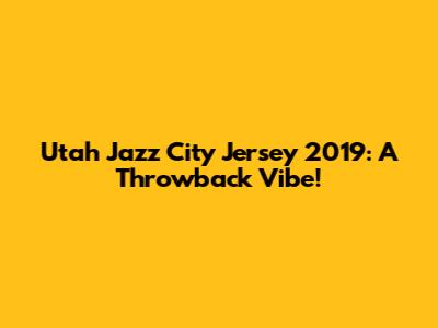 Utah Jazz City Jersey 2019: A Throwback Vibe!