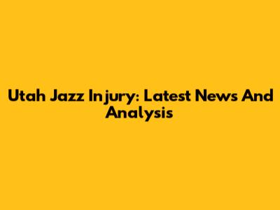 Utah Jazz Injury: Latest News And Analysis