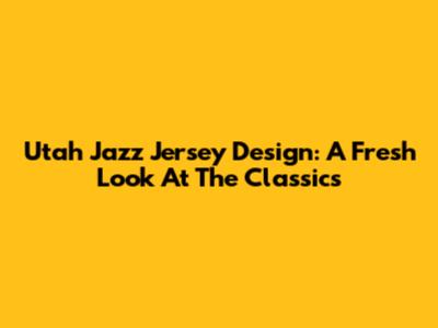 Utah Jazz Jersey Design: A Fresh Look At The Classics