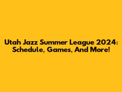 Utah Jazz Summer League 2024: Schedule, Games, And More!