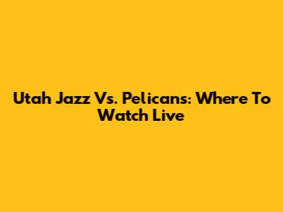 Utah Jazz Vs. Pelicans: Where To Watch Live