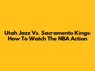 Utah Jazz Vs. Sacramento Kings: How To Watch The NBA Action