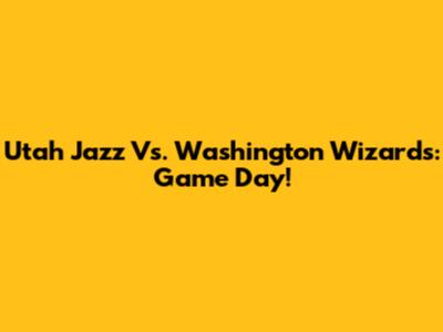 Utah Jazz Vs. Washington Wizards: Game Day!