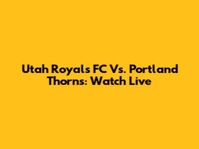 Utah Royals FC Vs. Portland Thorns: Watch Live
