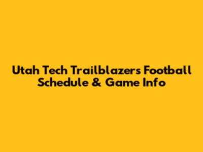 Utah Tech Trailblazers Football Schedule & Game Info