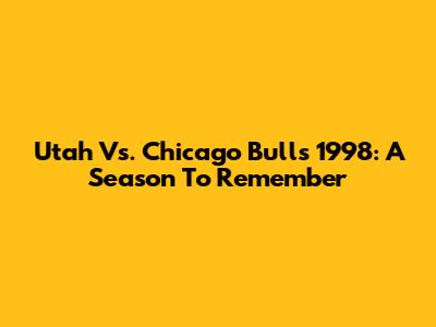 Utah Vs. Chicago Bulls 1998: A Season To Remember