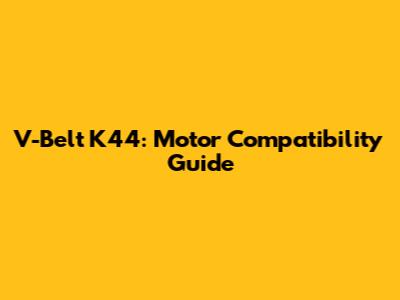 V-Belt K44: Motor Compatibility Guide