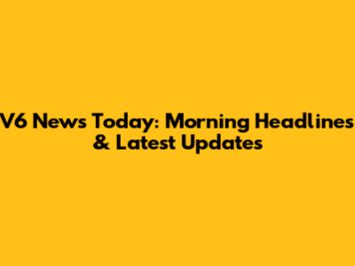V6 News Today: Morning Headlines & Latest Updates