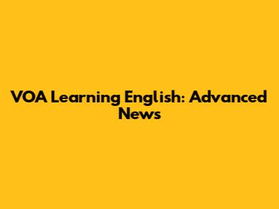 VOA Learning English: Advanced News