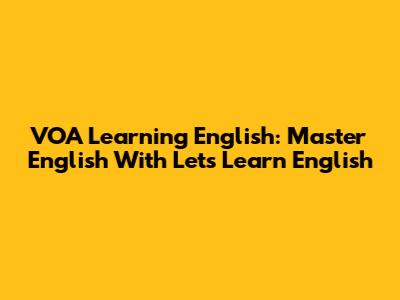VOA Learning English: Master English With 'Let's Learn English'