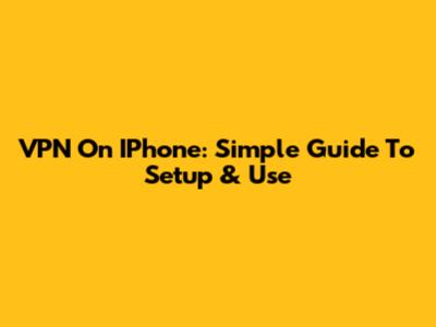 VPN On IPhone: Simple Guide To Setup & Use