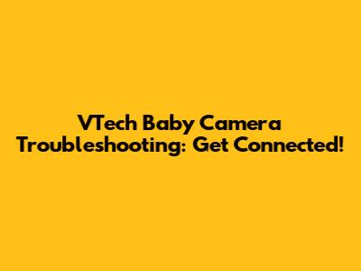 VTech Baby Camera Troubleshooting: Get Connected!