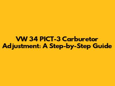 VW 34 PICT-3 Carburetor Adjustment: A Step-by-Step Guide