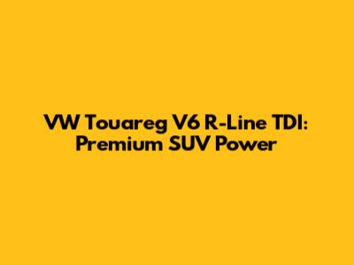 VW Touareg V6 R-Line TDI: Premium SUV Power
