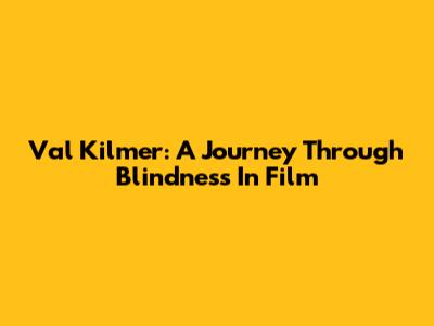Val Kilmer: A Journey Through Blindness In Film
