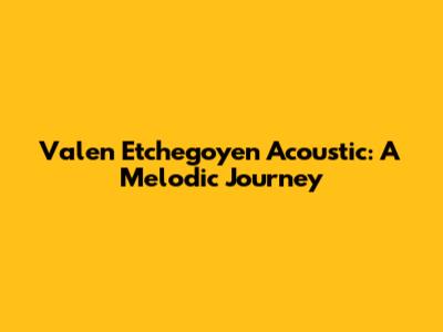 Valen Etchegoyen Acoustic: A Melodic Journey