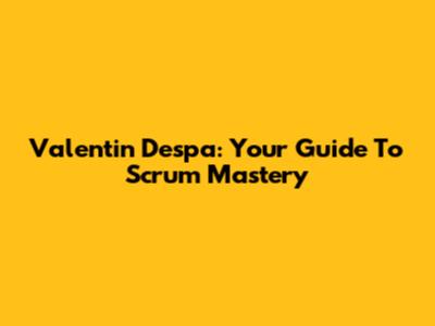 Valentin Despa: Your Guide To Scrum Mastery