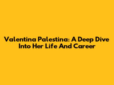 Valentina Palestina: A Deep Dive Into Her Life And Career