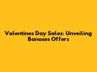Valentine's Day Sales: Unveiling Banose's Offers