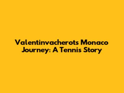 Valentinvacherot's Monaco Journey: A Tennis Story