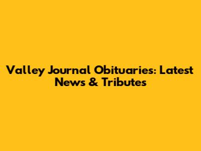 Valley Journal Obituaries: Latest News & Tributes