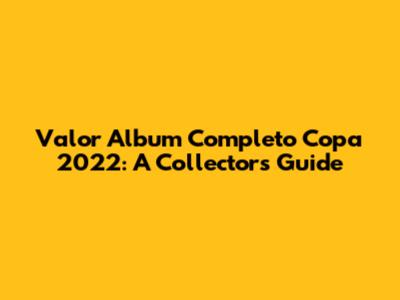 Valor Album Completo Copa 2022: A Collector's Guide
