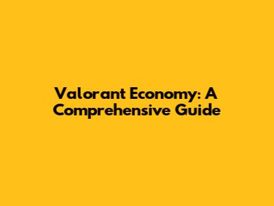 Valorant Economy: A Comprehensive Guide